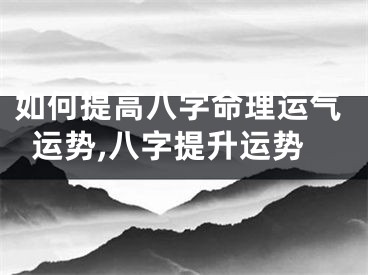 如何提高八字命理运气运势,八字提升运势
