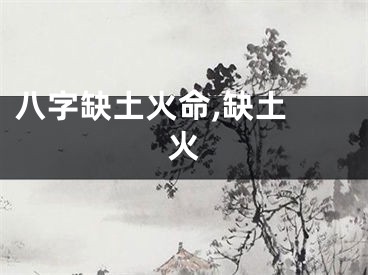 八字缺土火命,缺土 火