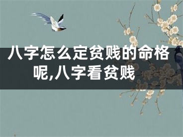 八字怎么定贫贱的命格呢,八字看贫贱