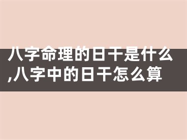 八字命理的日干是什么,八字中的日干怎么算