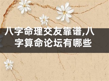 八字命理交友靠谱,八字算命论坛有哪些