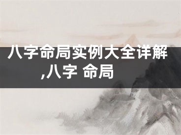 八字命局实例大全详解,八字 命局
