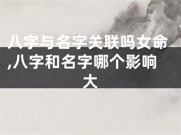 八字与名字关联吗女命,八字和名字哪个影响大