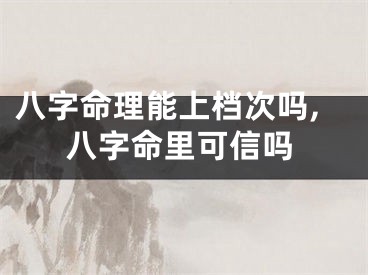 八字命理能上档次吗,八字命里可信吗