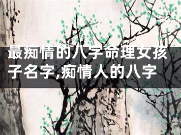 最痴情的八字命理女孩子名字,痴情人的八字