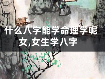 什么八字能学命理学呢女,女生学八字