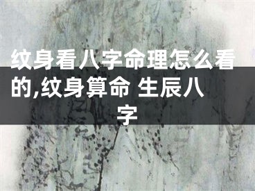 纹身看八字命理怎么看的,纹身算命 生辰八字