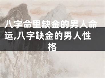 八字命里缺金的男人命运,八字缺金的男人性格