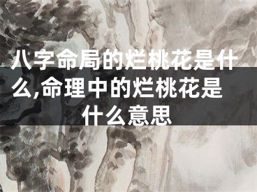 八字命局的烂桃花是什么,命理中的烂桃花是什么意思