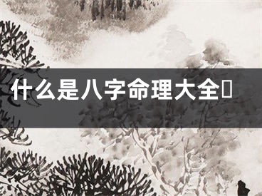 什么是八字命理大全☘