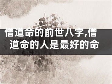 僧道命的前世八字,僧道命的人是最好的命