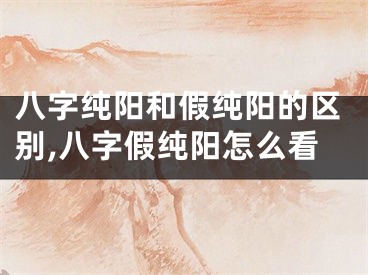 八字纯阳和假纯阳的区别,八字假纯阳怎么看