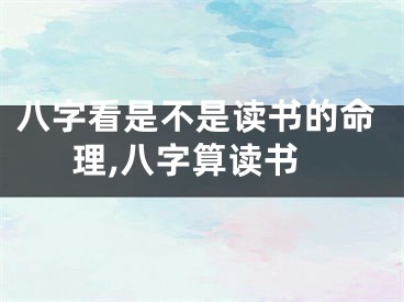 八字看是不是读书的命理,八字算读书