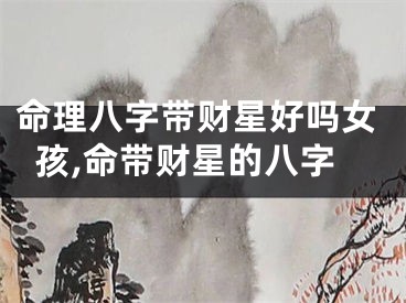 命理八字带财星好吗女孩,命带财星的八字