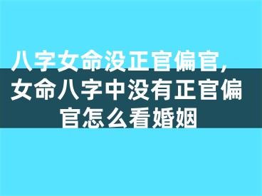 八字女命没正官偏官,女命八字中没有正官偏官怎么看婚姻