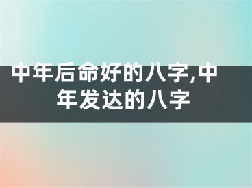 中年后命好的八字,中年发达的八字