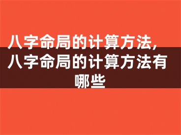 八字命局的计算方法,八字命局的计算方法有哪些