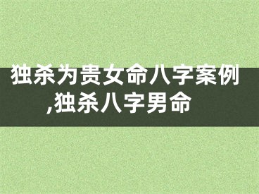 独杀为贵女命八字案例,独杀八字男命