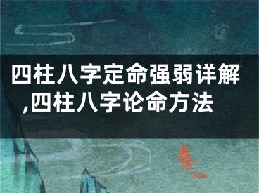 四柱八字定命强弱详解,四柱八字论命方法