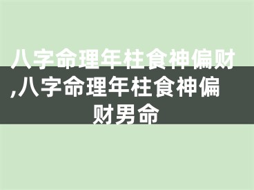 八字命理年柱食神偏财,八字命理年柱食神偏财男命