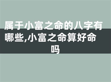 属于小富之命的八字有哪些,小富之命算好命吗