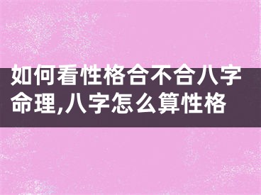 如何看性格合不合八字命理,八字怎么算性格