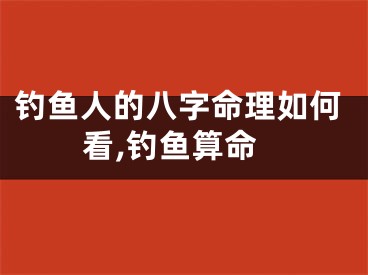 钓鱼人的八字命理如何看,钓鱼算命