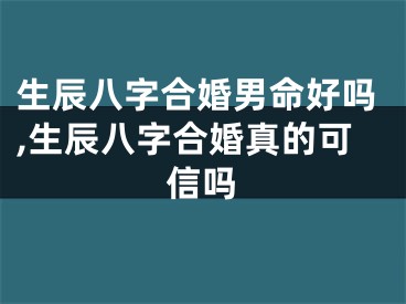 生辰八字合婚男命好吗,生辰八字合婚真的可信吗