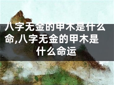 八字无金的甲木是什么命,八字无金的甲木是什么命运