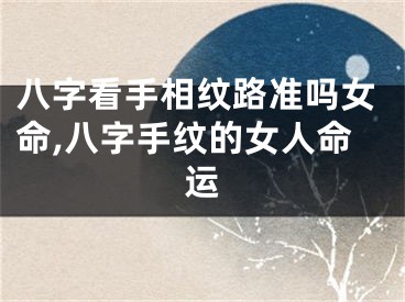 八字看手相纹路准吗女命,八字手纹的女人命运