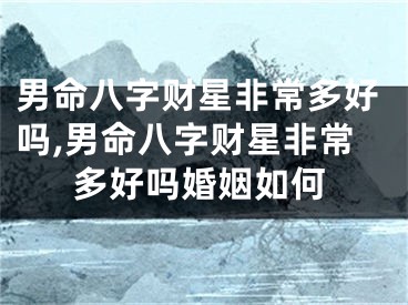 男命八字财星非常多好吗,男命八字财星非常多好吗婚姻如何