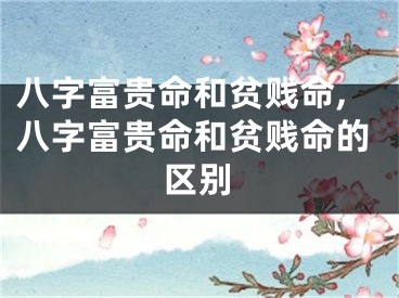 八字富贵命和贫贱命,八字富贵命和贫贱命的区别