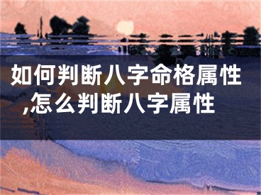 如何判断八字命格属性,怎么判断八字属性
