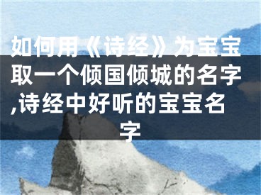 如何用《诗经》为宝宝取一个倾国倾城的名字,诗经中好听的宝宝名字