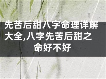 先苦后甜八字命理详解大全,八字先苦后甜之命好不好