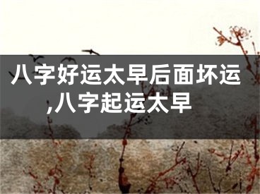 八字好运太早后面坏运,八字起运太早