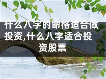 什么八字的命格适合做投资,什么八字适合投资股票