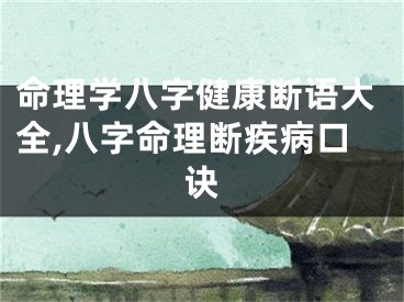 命理学八字健康断语大全,八字命理断疾病口诀