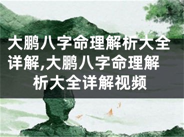 大鹏八字命理解析大全详解,大鹏八字命理解析大全详解视频
