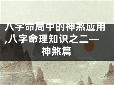 八字命局中的神煞应用,八字命理知识之二—神煞篇
