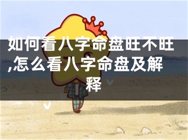 如何看八字命盘旺不旺,怎么看八字命盘及解释