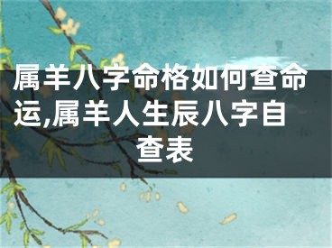 属羊八字命格如何查命运,属羊人生辰八字自查表