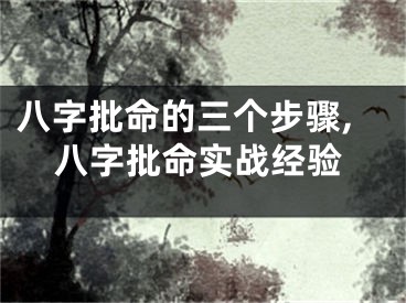 八字批命的三个步骤,八字批命实战经验