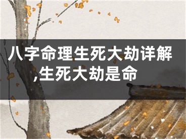 八字命理生死大劫详解,生死大劫是命