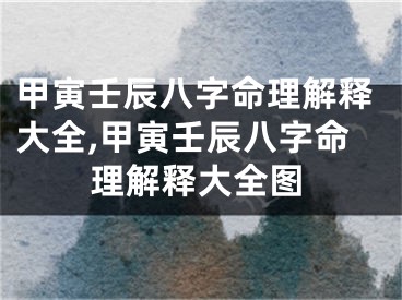 甲寅壬辰八字命理解释大全,甲寅壬辰八字命理解释大全图