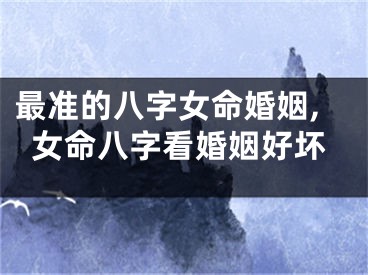 最准的八字女命婚姻,女命八字看婚姻好坏