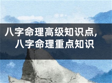 八字命理高级知识点,八字命理重点知识