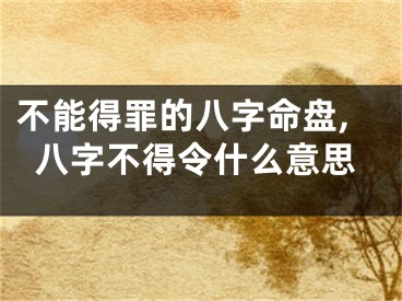 不能得罪的八字命盘,八字不得令什么意思