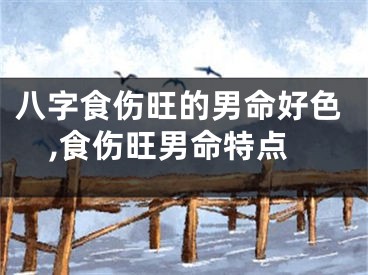 八字食伤旺的男命好色,食伤旺男命特点