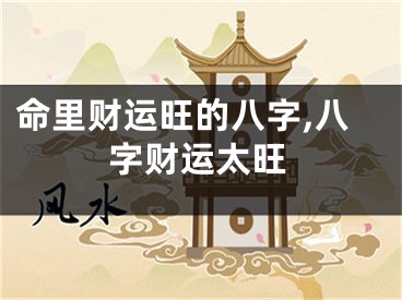 命里财运旺的八字,八字财运太旺